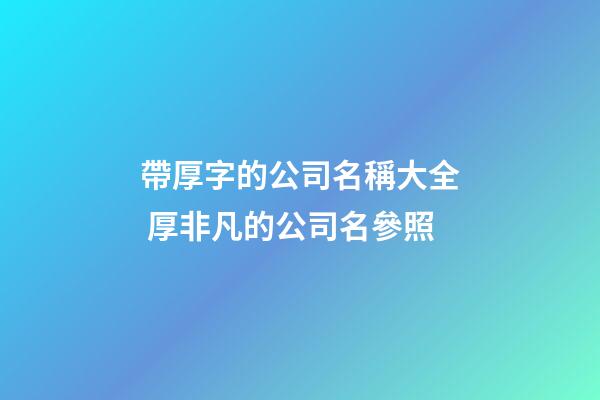 帶厚字的公司名稱大全 厚非凡的公司名參照-第1張-公司起名-玄機派